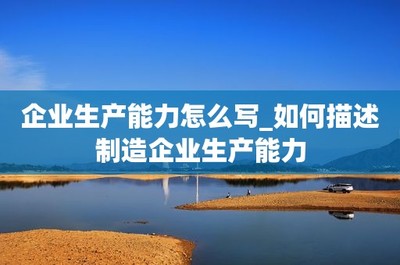 企業(yè)生產能力怎么寫_如何描述制造企業(yè)生產能力